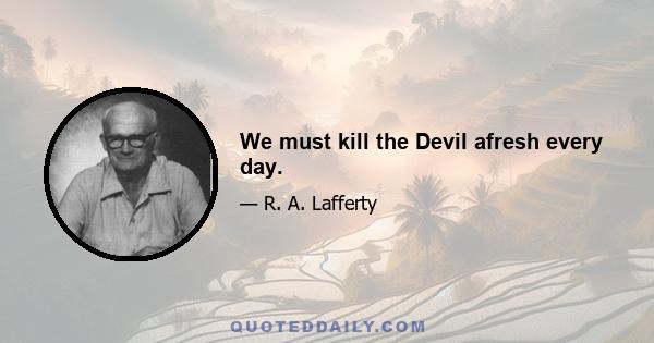 We must kill the Devil afresh every day.