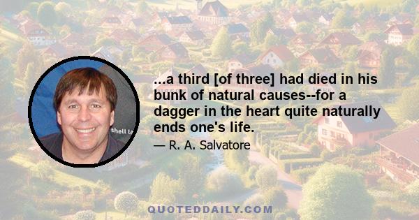 ...a third [of three] had died in his bunk of natural causes--for a dagger in the heart quite naturally ends one's life.