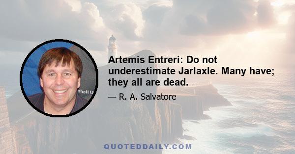 Artemis Entreri: Do not underestimate Jarlaxle. Many have; they all are dead.