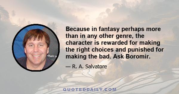 Because in fantasy perhaps more than in any other genre, the character is rewarded for making the right choices and punished for making the bad. Ask Boromir.