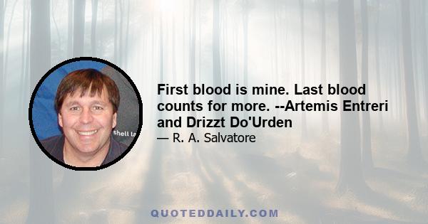 First blood is mine. Last blood counts for more. --Artemis Entreri and Drizzt Do'Urden