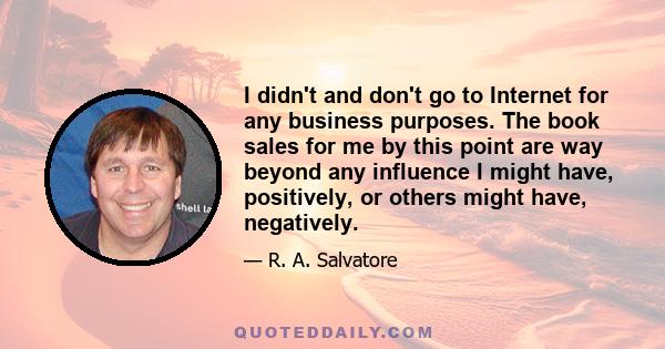 I didn't and don't go to Internet for any business purposes. The book sales for me by this point are way beyond any influence I might have, positively, or others might have, negatively.