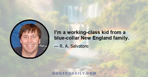 I'm a working-class kid from a blue-collar New England family.