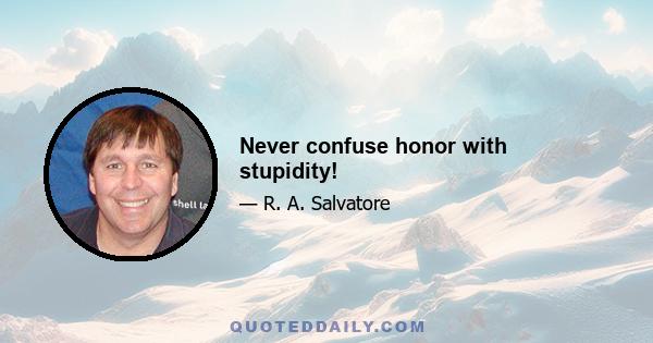 Never confuse honor with stupidity!