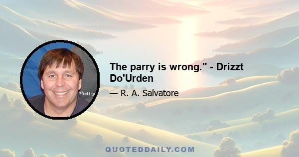 The parry is wrong. - Drizzt Do'Urden