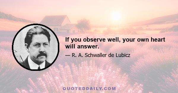 If you observe well, your own heart will answer.