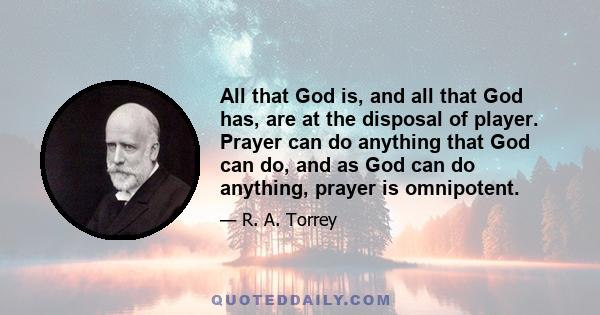 All that God is, and all that God has, are at the disposal of player. Prayer can do anything that God can do, and as God can do anything, prayer is omnipotent.