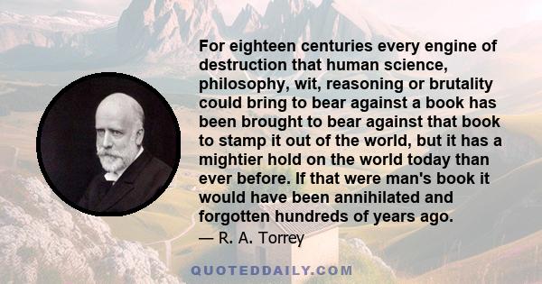 For eighteen centuries every engine of destruction that human science, philosophy, wit, reasoning or brutality could bring to bear against a book has been brought to bear against that book to stamp it out of the world,