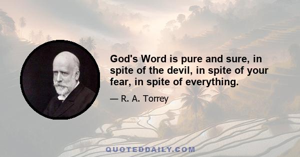 God's Word is pure and sure, in spite of the devil, in spite of your fear, in spite of everything.