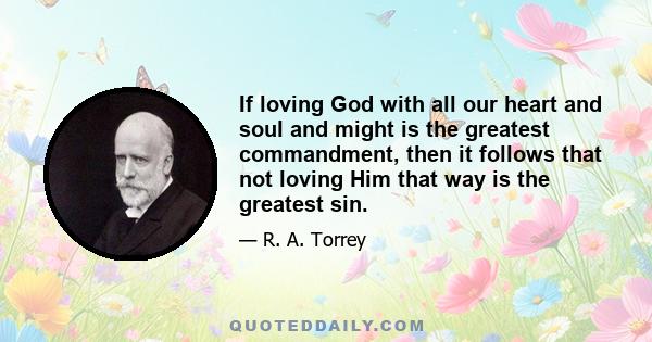 If loving God with all our heart and soul and might is the greatest commandment, then it follows that not loving Him that way is the greatest sin.