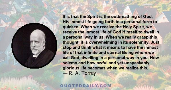 It is that the Spirit is the outbreathing of God, His inmost life going forth in a personal form to quicken. When we receive the Holy Spirit, we receive the inmost life of God Himself to dwell in a personal way in us.