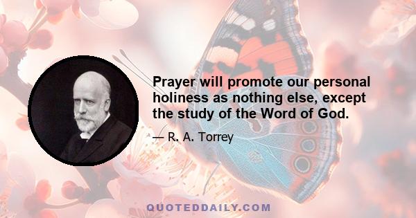 Prayer will promote our personal holiness as nothing else, except the study of the Word of God.