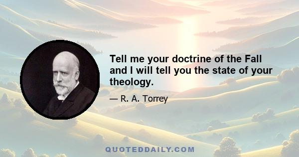 Tell me your doctrine of the Fall and I will tell you the state of your theology.