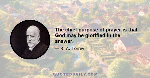 The chief purpose of prayer is that God may be glorified in the answer.