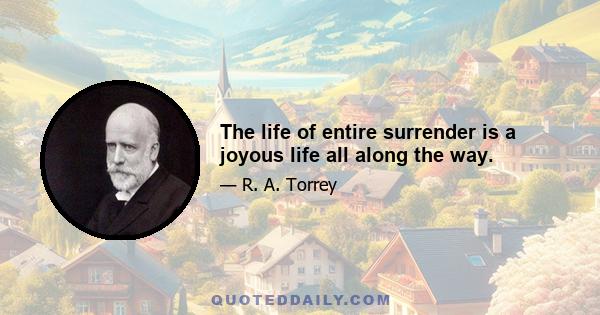 The life of entire surrender is a joyous life all along the way.