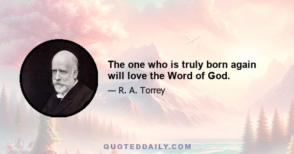 The one who is truly born again will love the Word of God.