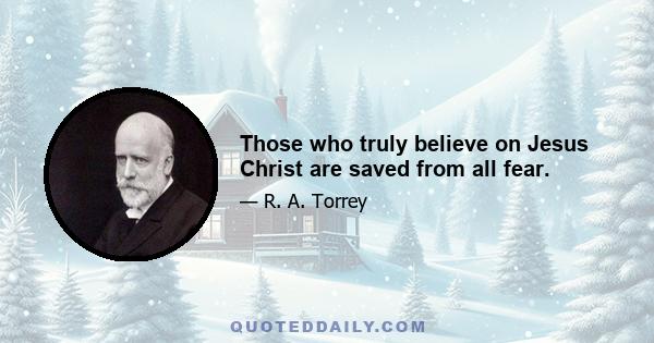 Those who truly believe on Jesus Christ are saved from all fear.