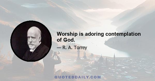 Worship is adoring contemplation of God.