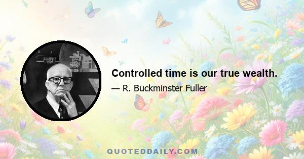 Controlled time is our true wealth.