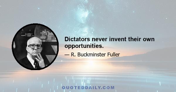 Dictators never invent their own opportunities.