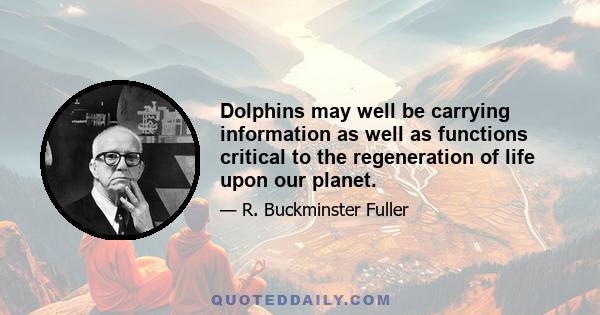 Dolphins may well be carrying information as well as functions critical to the regeneration of life upon our planet.