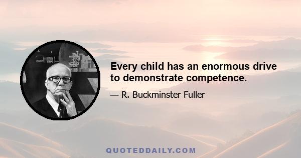 Every child has an enormous drive to demonstrate competence.