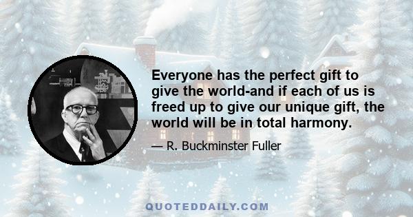 Everyone has the perfect gift to give the world-and if each of us is freed up to give our unique gift, the world will be in total harmony.