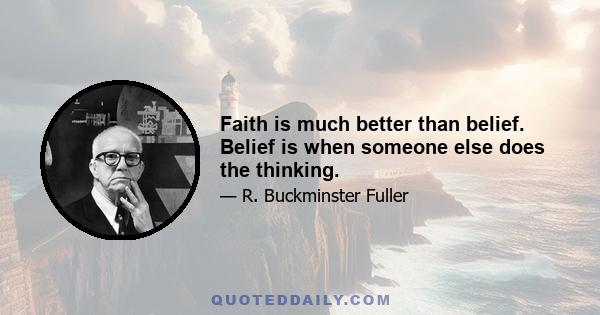 Faith is much better than belief. Belief is when someone else does the thinking.