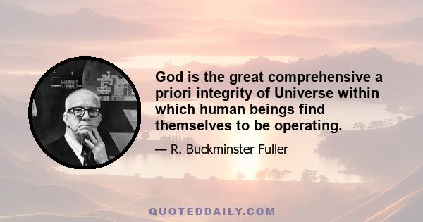 God is the great comprehensive a priori integrity of Universe within which human beings find themselves to be operating.