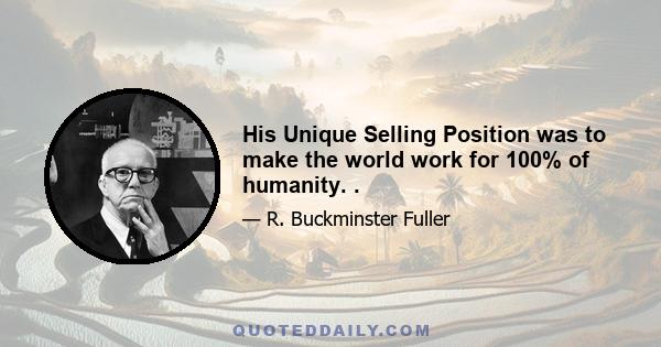 His Unique Selling Position was to make the world work for 100% of humanity. .