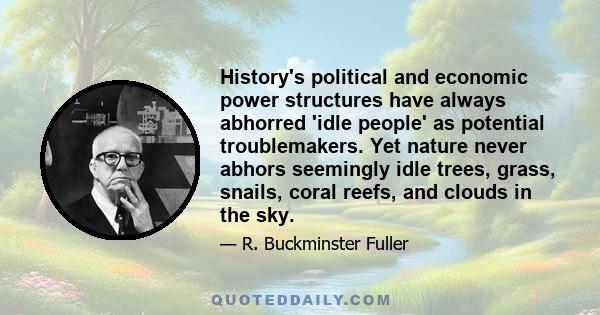 History's political and economic power structures have always abhorred 'idle people' as potential troublemakers. Yet nature never abhors seemingly idle trees, grass, snails, coral reefs, and clouds in the sky.