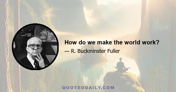 How do we make the world work?