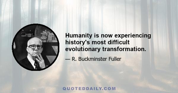 Humanity is now experiencing history's most difficult evolutionary transformation.