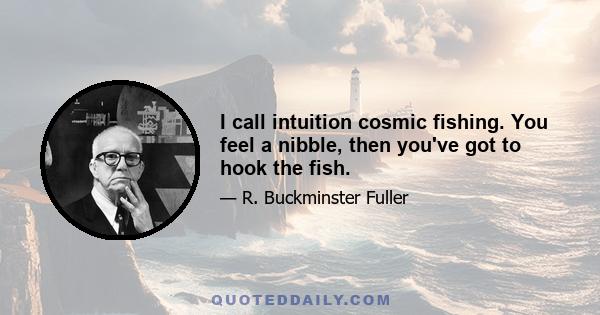 I call intuition cosmic fishing. You feel a nibble, then you've got to hook the fish.