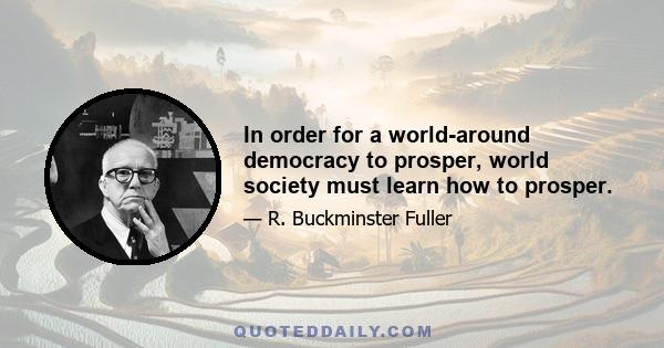 In order for a world-around democracy to prosper, world society must learn how to prosper.