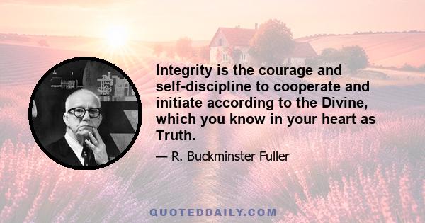 Integrity is the courage and self-discipline to cooperate and initiate according to the Divine, which you know in your heart as Truth.