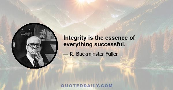 Integrity is the essence of everything successful.