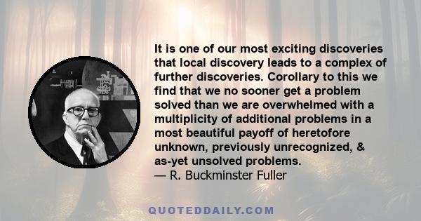 It is one of our most exciting discoveries that local discovery leads to a complex of further discoveries. Corollary to this we find that we no sooner get a problem solved than we are overwhelmed with a multiplicity of