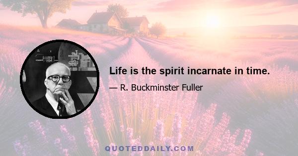 Life is the spirit incarnate in time.