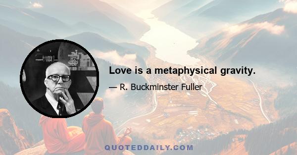 Love is a metaphysical gravity.