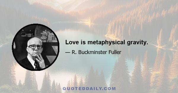 Love is metaphysical gravity.