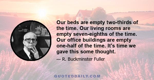 Our beds are empty two-thirds of the time. Our living rooms are empty seven-eighths of the time. Our office buildings are empty one-half of the time. It's time we gave this some thought.