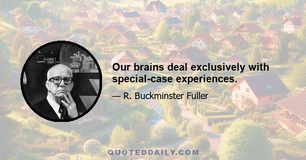 Our brains deal exclusively with special-case experiences.