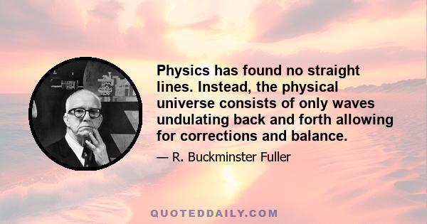 Physics has found no straight lines. Instead, the physical universe consists of only waves undulating back and forth allowing for corrections and balance.