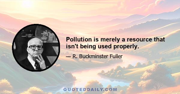 Pollution is merely a resource that isn't being used properly.