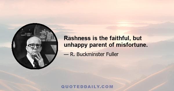 Rashness is the faithful, but unhappy parent of misfortune.