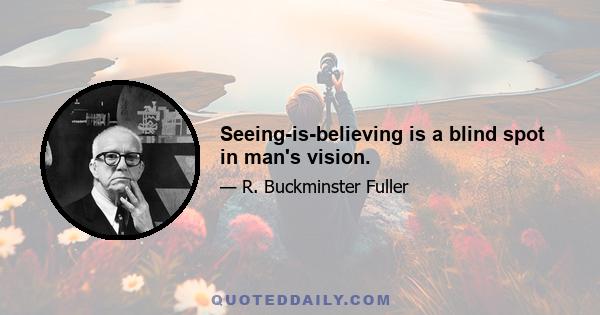 Seeing-is-believing is a blind spot in man's vision.