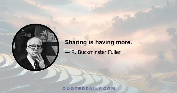 Sharing is having more.