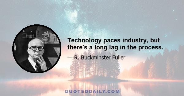 Technology paces industry, but there's a long lag in the process.