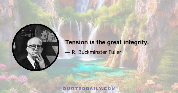 Tension is the great integrity.